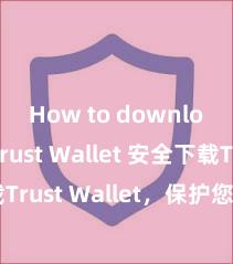 How to download Trust Wallet 安全下载Trust Wallet，保护您的数字资产